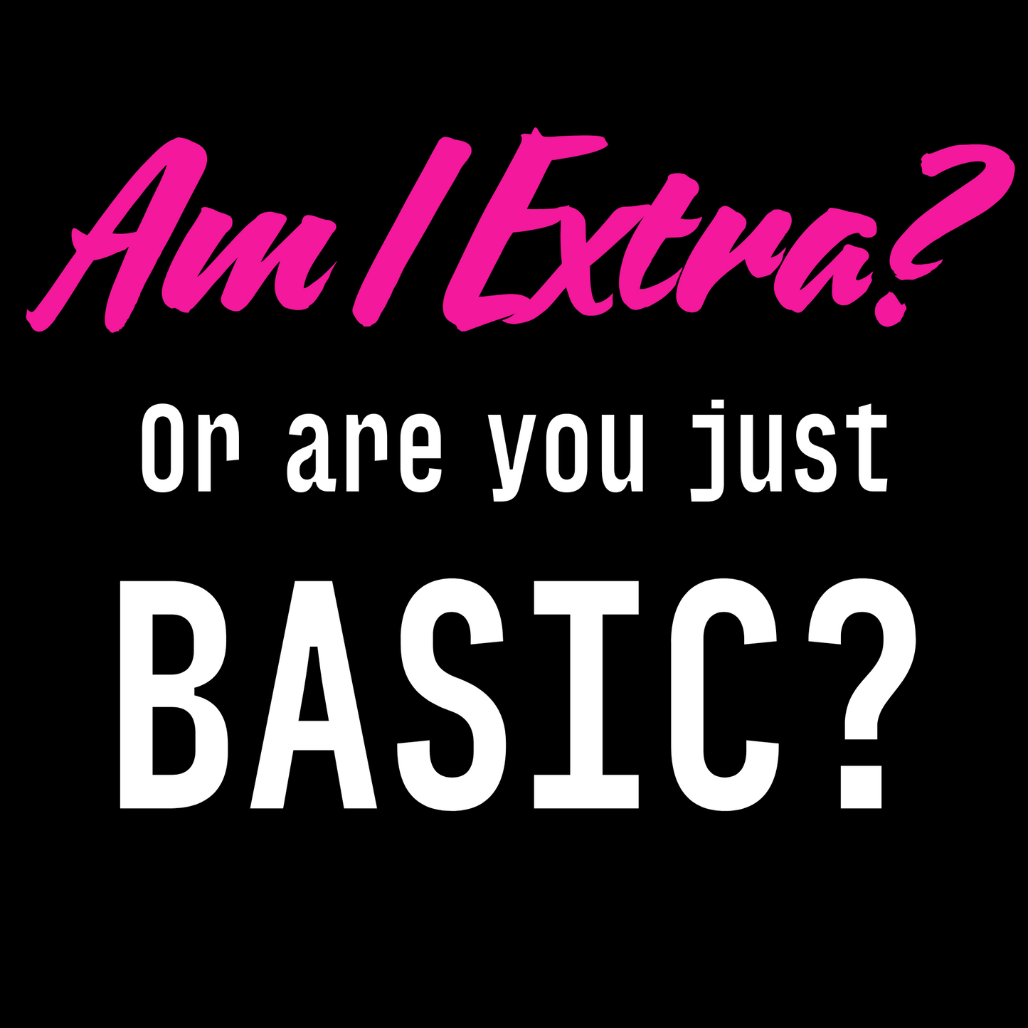 "Am I Extra? Or are you just BASIC?" Graphic Tee